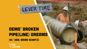 🎧 LEVER TIME: Dems' Broken Pipe(line) Dreams (w/ Sen. Brian Schatz)